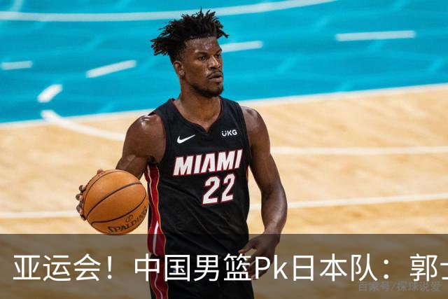 亚运会！中国男篮Pk日本队：郭士强做好4点 可以赢球